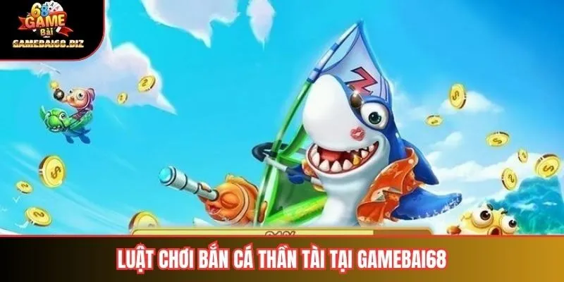 Bắn Cá Thần Tài – Trải Nghiệm Săn Thưởng Đỉnh Cao Tại Gamebai68 2 Luật chơi bắn cá thần tài tại gamebai68