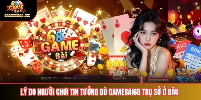 Lý do người chơi tin tưởng dù Gamebai68 Trụ Sở Ở Đâu