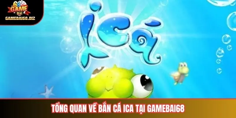 Bắn Cá ICA Hướng Dẫn Chi Tiết & Kinh Nghiệm Chơi Hiệu Quả 1 Tổng quan về bắn cá ICA tại Gamebai68