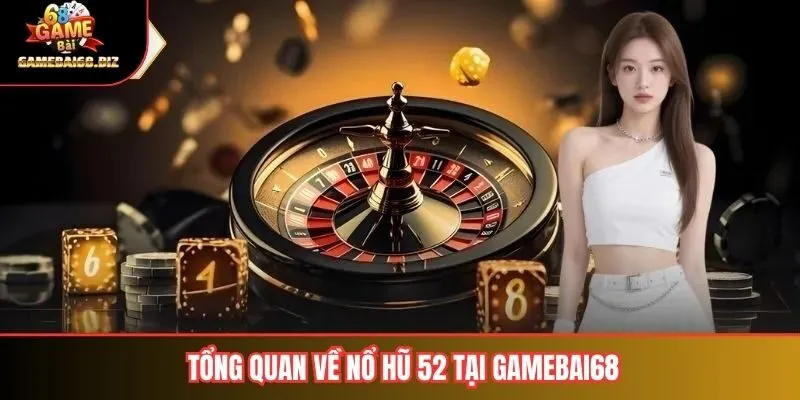 Nổ Hũ 52 Toàn Tập Về Game Và Kinh Nghiệm Chơi Hiệu Quả 1 Tổng quan về nổ hũ 52 tại gamebai68
