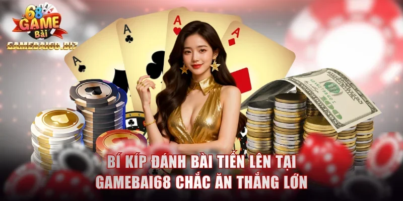 Bí kíp đánh bài Tiến Lên tại Gamebai68 chắc ăn thắng lớn