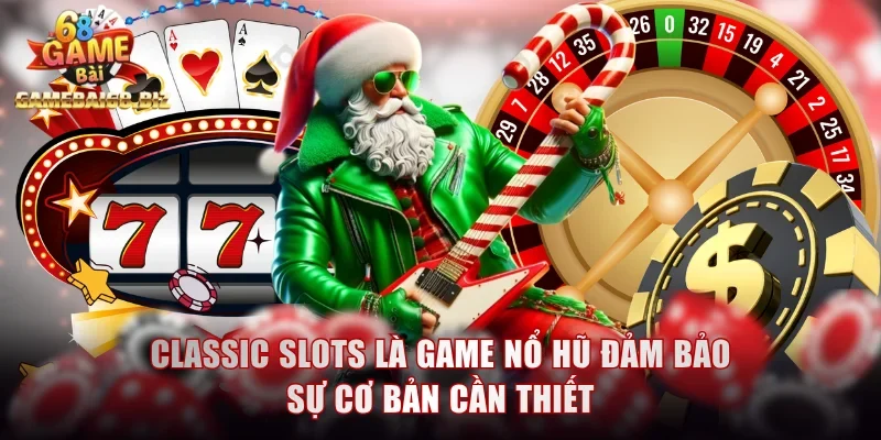 Các Game Nổ Hũ Phổ Biến Và Chiến Lược Quay Là Trúng Lớn 1 Classic Slots là game nổ hũ đảm bảo sự cơ bản cần thiết