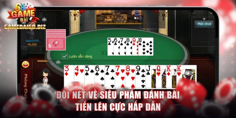 Đôi nét về siêu phẩm đánh bài Tiến Lên cực hấp dẫn