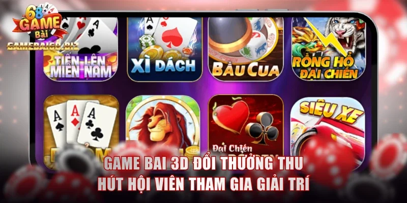 Game bai 3D đổi thưởng thu hút hội viên tham gia giải trí