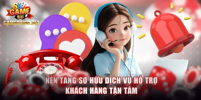 Nền tảng sở hữu dịch vụ hỗ trợ khách hàng tận tâm