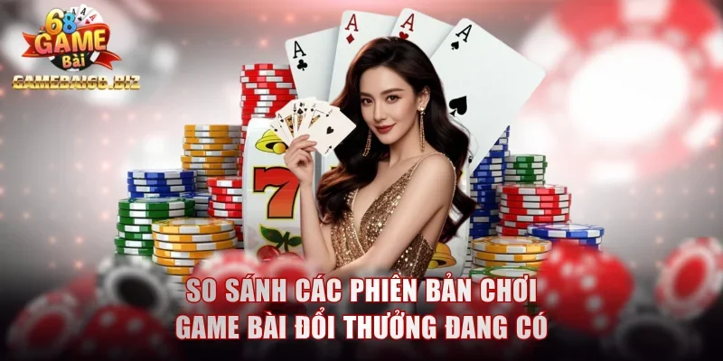 Top Game Bài Đổi Thưởng Kết Hợp Giải Trí Đang Thịnh Hành 1 So sánh các phiên bản chơi game bài đổi thưởng đang có